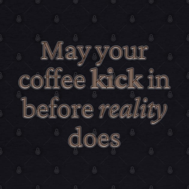 May your coffee kick in before reality does by BrewBureau